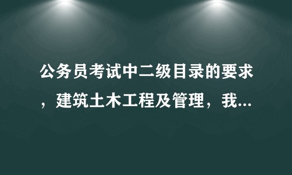 公务员考试中二级目录的要求，建筑土木工程及管理，我农业水利工程专业，可以报么？