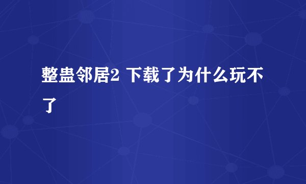 整蛊邻居2 下载了为什么玩不了