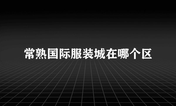 常熟国际服装城在哪个区