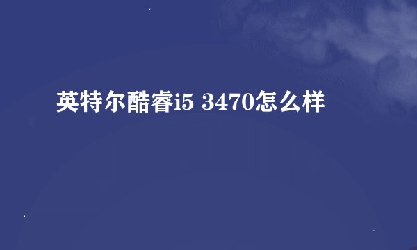 英特尔酷睿i5 3470怎么样