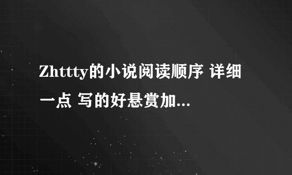 Zhttty的小说阅读顺序 详细一点 写的好悬赏加一百二百都可以
