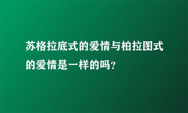 苏格拉底式的爱情与柏拉图式的爱情是一样的吗？