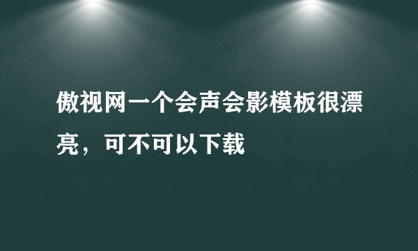 傲视网一个会声会影模板很漂亮，可不可以下载