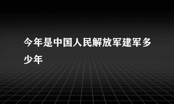 今年是中国人民解放军建军多少年