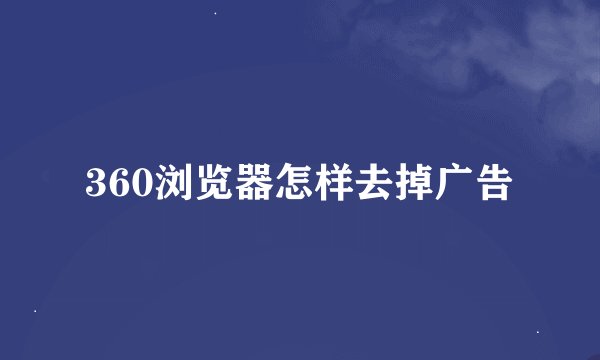 360浏览器怎样去掉广告