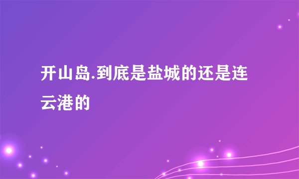 开山岛.到底是盐城的还是连云港的