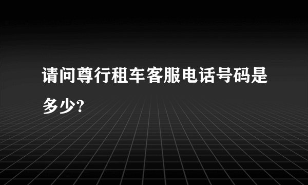 请问尊行租车客服电话号码是多少?