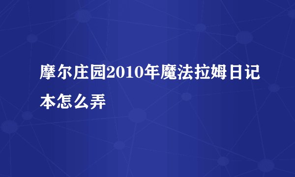 摩尔庄园2010年魔法拉姆日记本怎么弄