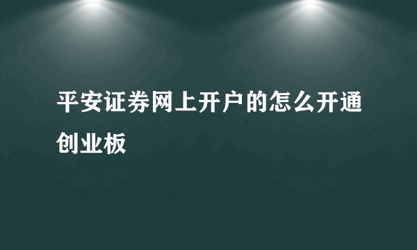 平安证券网上开户的怎么开通创业板