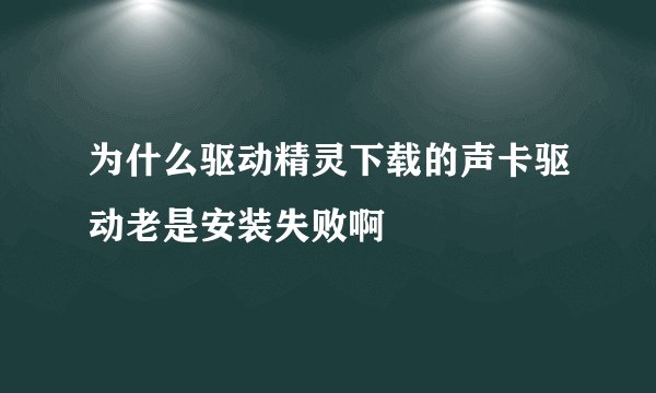 为什么驱动精灵下载的声卡驱动老是安装失败啊
