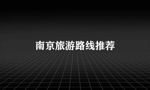 南京旅游路线推荐