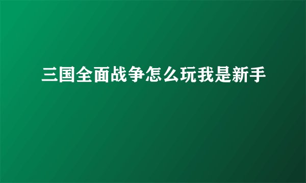 三国全面战争怎么玩我是新手