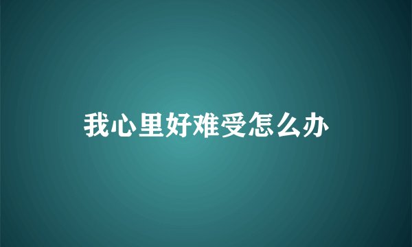 我心里好难受怎么办
