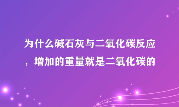 为什么碱石灰与二氧化碳反应，增加的重量就是二氧化碳的
