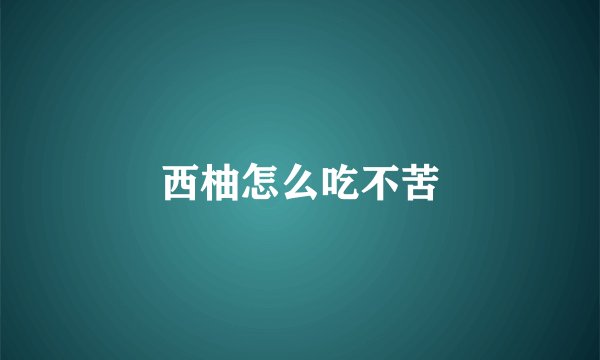 西柚怎么吃不苦