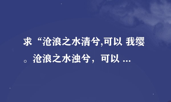 求“沧浪之水清兮,可以 我缨。沧浪之水浊兮，可以  我”完整句，并解释？
