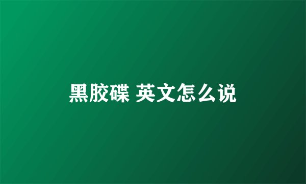 黑胶碟 英文怎么说