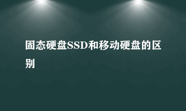 固态硬盘SSD和移动硬盘的区别
