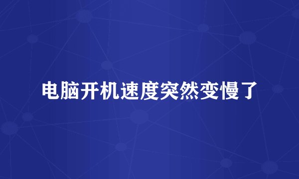 电脑开机速度突然变慢了