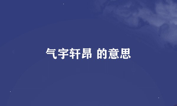 气宇轩昂 的意思