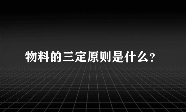 物料的三定原则是什么？