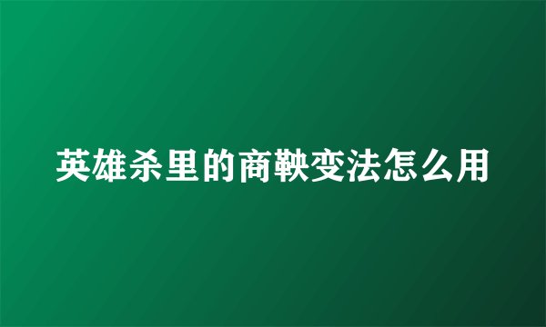 英雄杀里的商鞅变法怎么用
