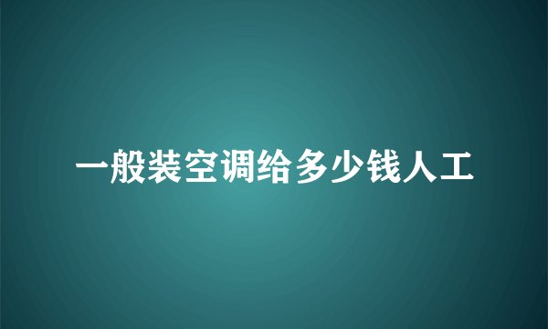 一般装空调给多少钱人工