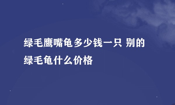 绿毛鹰嘴龟多少钱一只 别的绿毛龟什么价格