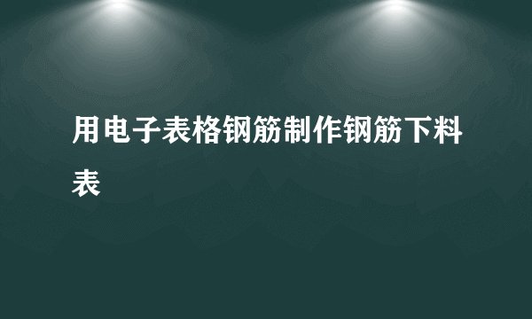 用电子表格钢筋制作钢筋下料表