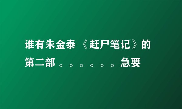 谁有朱金泰 《赶尸笔记》的第二部 。。。。。。急要