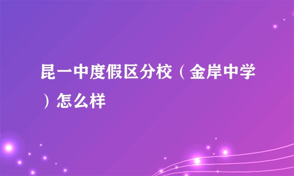 昆一中度假区分校（金岸中学）怎么样