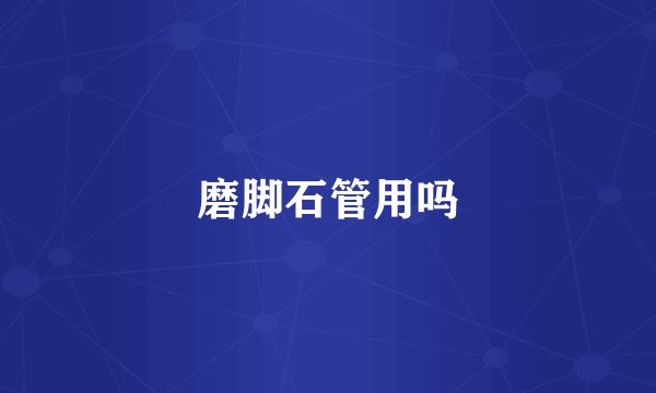 磨脚石管用吗