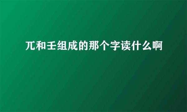 兀和壬组成的那个字读什么啊