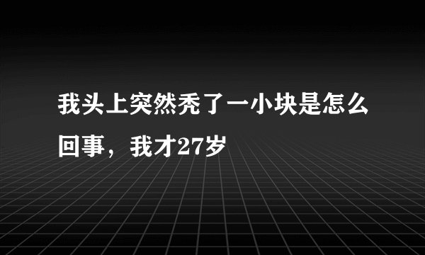 我头上突然秃了一小块是怎么回事，我才27岁