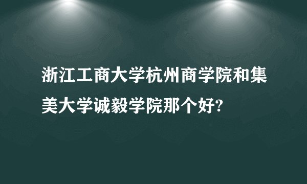 浙江工商大学杭州商学院和集美大学诚毅学院那个好?