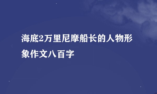 海底2万里尼摩船长的人物形象作文八百字