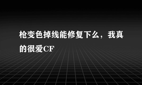 枪变色掉线能修复下么，我真的很爱CF
