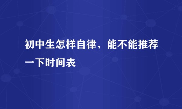 初中生怎样自律，能不能推荐一下时间表