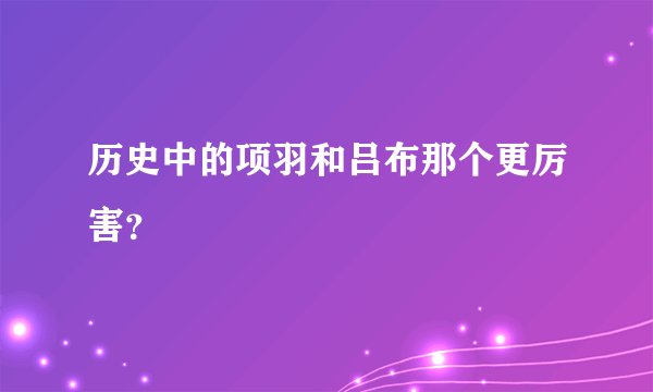 历史中的项羽和吕布那个更厉害？