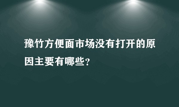 豫竹方便面市场没有打开的原因主要有哪些？