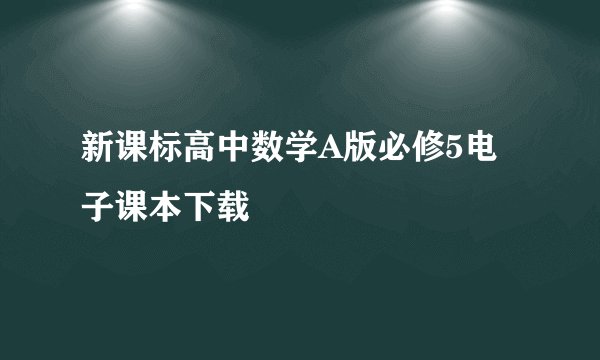 新课标高中数学A版必修5电子课本下载