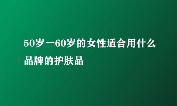 50岁一60岁的女性适合用什么品牌的护肤品