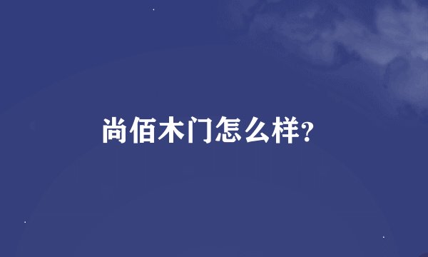 尚佰木门怎么样?