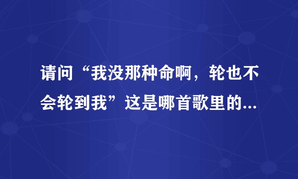 请问“我没那种命啊，轮也不会轮到我”这是哪首歌里的歌词啊？