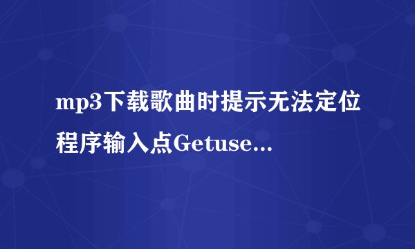 mp3下载歌曲时提示无法定位程序输入点GetusergeoID于动态链接库KERNEL32.DLL上