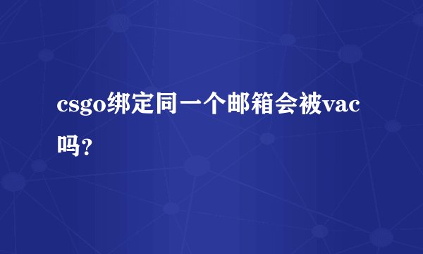 csgo绑定同一个邮箱会被vac吗？