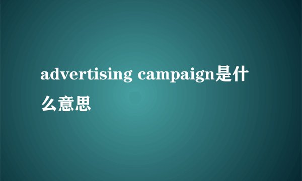 advertising campaign是什么意思