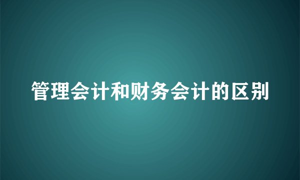 管理会计和财务会计的区别