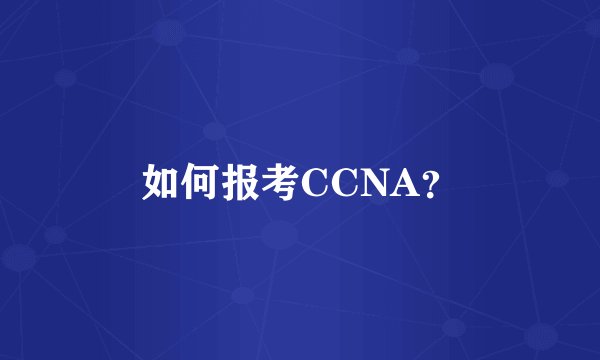 如何报考CCNA？