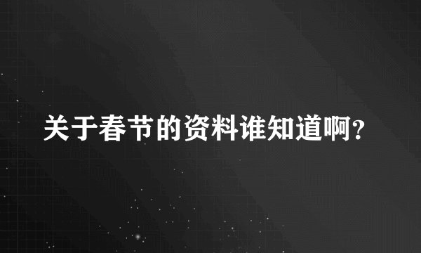关于春节的资料谁知道啊？